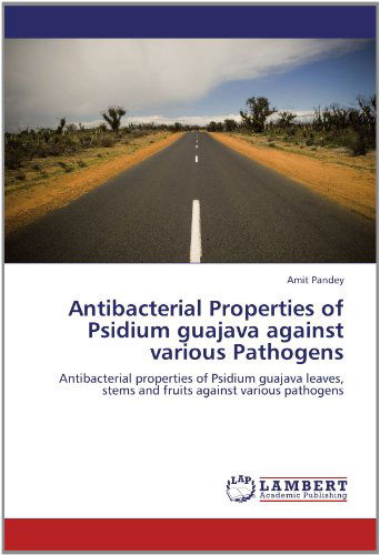 Antibacterial Properties of Psidium Guajava Against Various Pathogens: Antibacterial Properties of Psidium Guajava Leaves, Stems and Fruits Against Various Pathogens - Amit Pandey - Books - LAP LAMBERT Academic Publishing - 9783659119279 - May 19, 2012