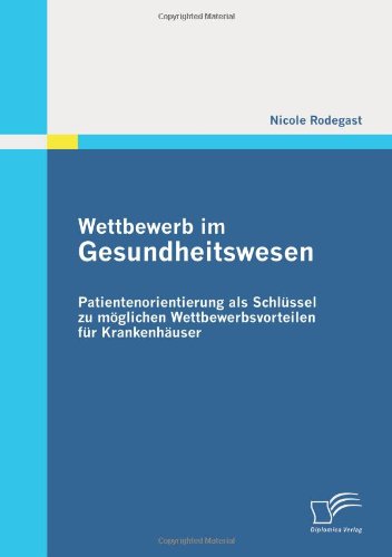 Wettbewerb Im Gesundheitswesen: Patientenorientierung Als Schlüssel Zu Möglichen Wettbewerbsvorteilen Für Krankenhäuser - Nicole Rodegast - Books - Diplomica Verlag - 9783836697279 - September 27, 2010