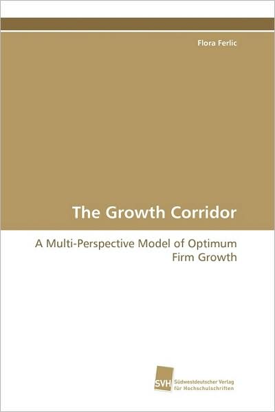 The Growth Corridor: a Multi-perspective Model of Optimum Firm Growth - Flora Ferlic - Books - Suedwestdeutscher Verlag fuer Hochschuls - 9783838101279 - December 1, 2008