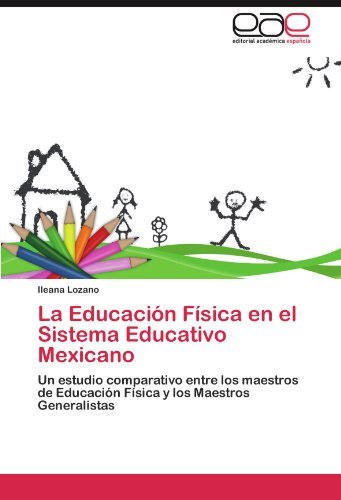Cover for Ileana Lozano · La Educación Física en El Sistema Educativo Mexicano: Un Estudio Comparativo Entre Los Maestros De Educación Física Y Los Maestros Generalistas (Paperback Bog) [Spanish edition] (2011)
