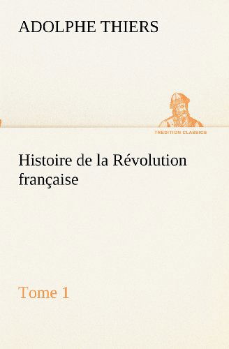 Cover for Adolphe Thiers · Histoire De La Révolution Française, Tome 1 (Tredition Classics) (French Edition) (Paperback Bog) [French edition] (2012)