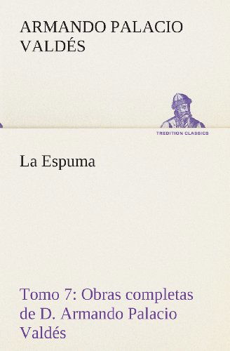 Cover for Armando Palacio Valdés · La Espuma Obras Completas De D. Armando Palacio Valdés, Tomo 7. (Tredition Classics) (Spanish Edition) (Pocketbok) [Spanish edition] (2013)