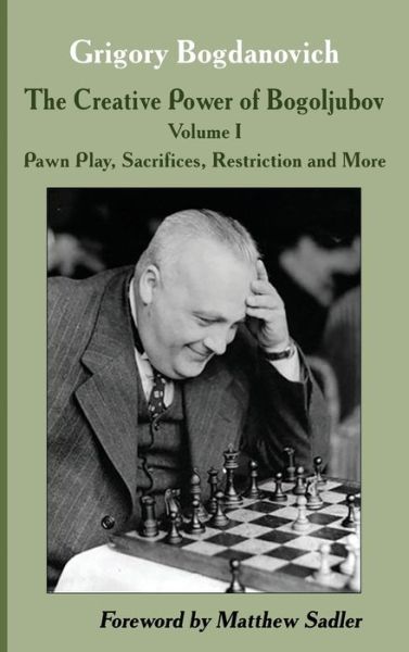 Cover for Grigory Bogdanovich · The Creative Power of Bogoljubov Volume I: Pawn Play, Sacrifices, Restriction and More (Hardcover Book) (2020)