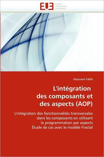 L'intégration Des Composants et Des Aspects (Aop): L'intégration Des Fonctionnalités Transversales Dans Les Composants en Utilisant La Programmation ... Cas Avec Le Modèle Fractal - Houssam Fakih - Livros - Editions universitaires europeennes - 9786131502279 - 28 de fevereiro de 2018