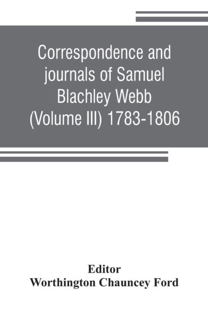 Correspondence and journals of Samuel Blachley Webb (Volume III) 1783-1806 - Worthington Chauncey Ford - Books - Alpha Edition - 9789353806279 - July 25, 2019