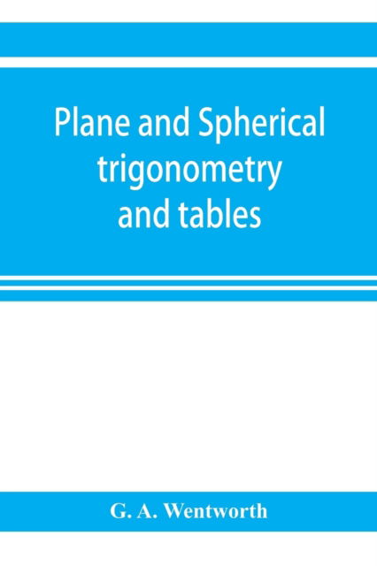 Plane and spherical trigonometry and tables - G A Wentworth - Books - Alpha Edition - 9789353921279 - November 1, 2019
