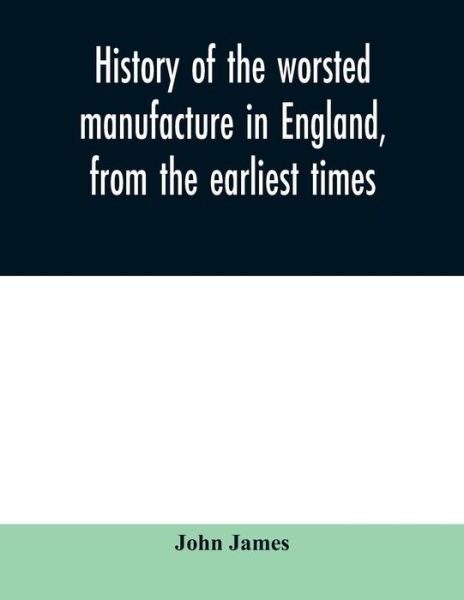 Cover for John James · History of the worsted manufacture in England, from the earliest times; with introductory notices of the manufacture among the ancient nations, and during the middle ages (Paperback Book) (2020)