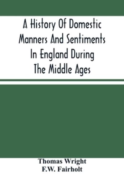 A History Of Domestic Manners And Sentiments In England During The Middle Ages - Thomas Wright - Books - Alpha Edition - 9789354487279 - March 18, 2021