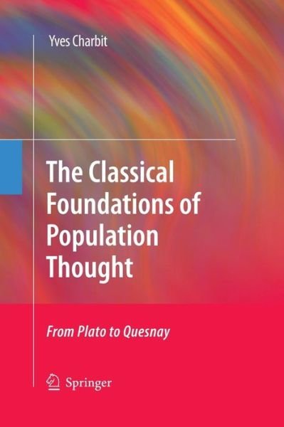 The Classical Foundations of Population Thought: From Plato to Quesnay - Yves Charbit - Books - Springer - 9789401783279 - November 21, 2014