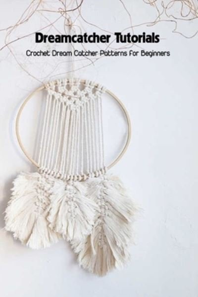 Cover for Savage Corinthia · Dreamcatcher Tutorials: Crochet Dream Catcher Patterns for Beginners: How to Crochet Dream Catchers (Paperback Book) (2021)