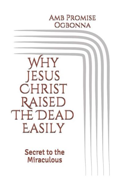 Why Jesus Christ Raised The Dead Easily - Amb Promise Ogbonna - Books - Independently Published - 9798609659279 - February 5, 2020