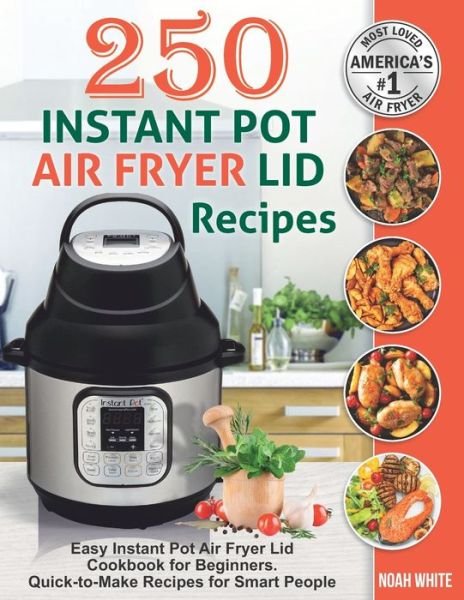 250 Instant Pot Air Fryer Lid Recipes: Easy Instant Pot Air Fryer Lid Cookbook for Beginners. Quick-to-Make Recipes for Smart People. - Instant Pot Air Fryer Cookbook - Noah White - Books - Independently Published - 9798623477279 - March 10, 2020