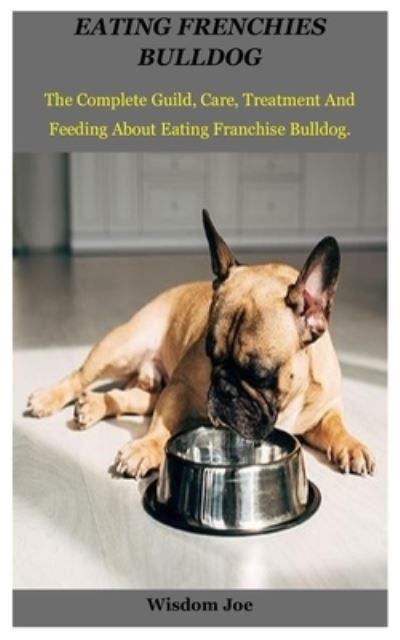 Cover for Wisdom Joe · Eating Frenchie's Bulldog: The Complete Guild, Care, Treatment And Feeding About Eating Franchise Bulldog. (Paperback Book) (2021)