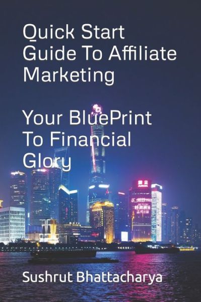 Quick Start Guide To Affiliate Marketing: If you're brand new to making money online, This is what you need to get started with Affiliate Marketing! - Sushrut Bhattacharya - Books - Independently Published - 9798719549279 - March 9, 2021