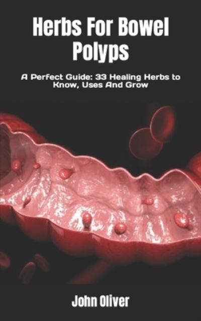 Cover for John Oliver · Herbs For Bowel Polyps: A Perfect Guide: 33 Healing Herbs to Know, Uses And Grow (Paperback Book) (2022)