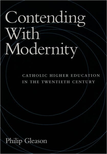 Cover for Gleason, Philip (Professor, Department of History, Professor, Department of History, University of Notre Dame) · Contending with Modernity: Catholic Higher Education in the Twentieth Century (Hardcover Book) (1996)