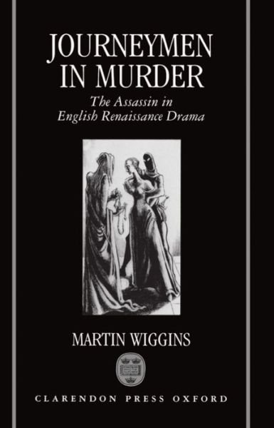 Cover for Wiggins, Martin (Fellow of the Shakespeare Institute and Lecturer in English, Fellow of the Shakespeare Institute and Lecturer in English, University of Birmingham) · Journeymen in Murder: The Assassin in English Renaissance Drama (Hardcover Book) (1991)
