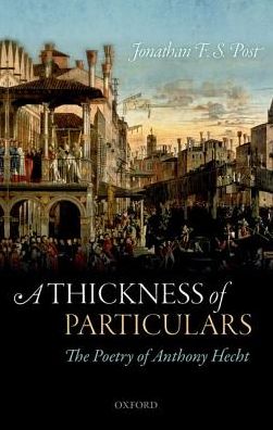 Cover for Post, Jonathan F. S. (Distinguished Professor of English, Distinguished Professor of English, UCLA) · A Thickness of Particulars: The Poetry of Anthony Hecht (Paperback Book) (2018)