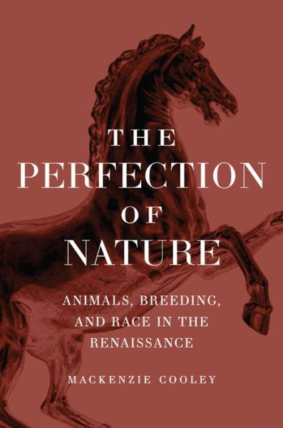 Cover for Mackenzie Cooley · The Perfection of Nature: Animals, Breeding, and Race in the Renaissance (Paperback Book) (2022)