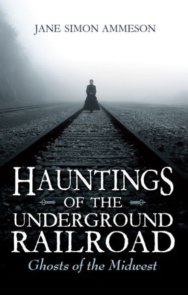 Cover for Jane Simon Ammeson · Hauntings of the Underground Railroad: Ghosts of the Midwest (Hardcover Book) (2017)