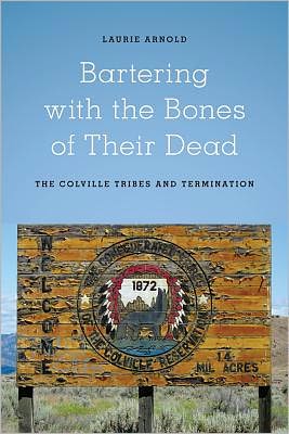 Cover for Laurie Arnold · Bartering with the Bones of Their Dead: The Colville Confederated Tribes and Termination - Bartering with the Bones of Their Dead (Paperback Book) (2012)