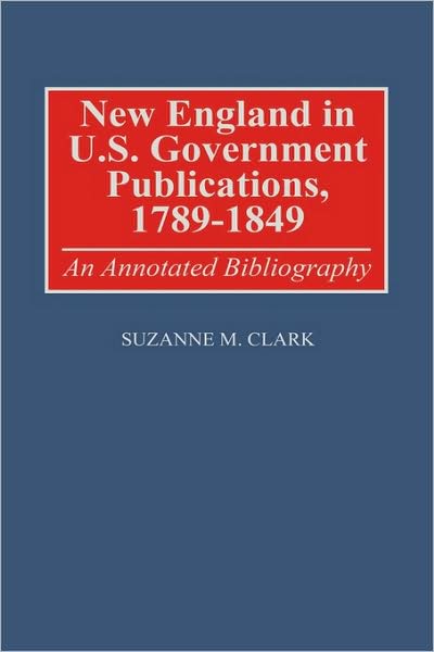 Cover for Suzanne M. Clark · New England in U.S. Government Publications, 1789-1849: An Annotated Bibliography - Bibliographies and Indexes in American History (Hardcover Book) [Annotated edition] (1998)