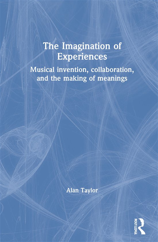 Cover for Alan Taylor · The Imagination of Experiences: Musical Invention, Collaboration, and the Making of Meanings (Hardcover bog) (2021)