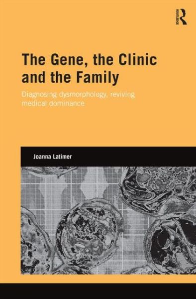 Cover for Latimer, Joanna (Cardiff University, Wales, UK) · The Gene, the Clinic, and the Family: Diagnosing Dysmorphology, Reviving Medical Dominance - Genetics and Society (Hardcover Book) (2013)