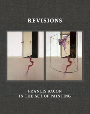 Cover for Revisions: Francis Bacon in the Act of Painting (Hardcover Book) (2024)