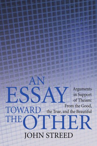 Cover for John Streed · An Essay Toward the Other: Arguments in Support of Theism: from the Good, the True, and the Beautiful (Paperback Book) (2008)