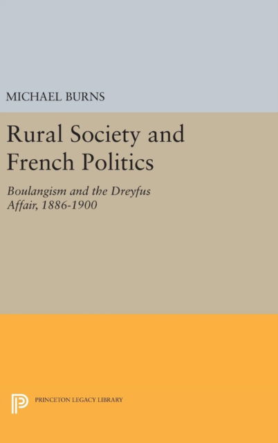 Cover for Michael Burns · Rural Society and French Politics: Boulangism and the Dreyfus Affair, 1886-1900 - Princeton Legacy Library (Hardcover Book) (2016)