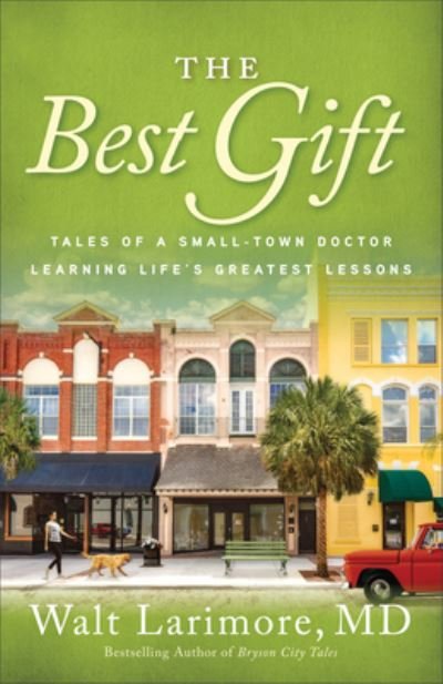 Cover for Larimore, Walt, M.D. · The Best Gift Tales of a Small-town Doctor Learning Life’s Greatest Lessons (Hardcover Book) (2021)