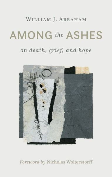 Cover for William J. Abraham · Among the Ashes: On Death, Grief, and Hope (Hardcover Book) (2017)