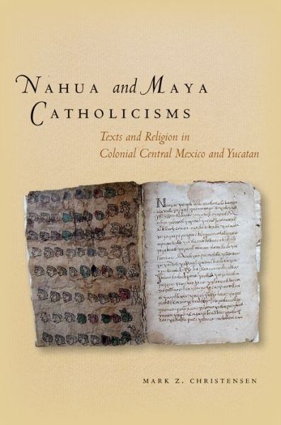 Cover for Mark Christensen · Nahua and Maya Catholicisms: Texts and Religion in Colonial Central Mexico and Yucatan (Hardcover Book) (2013)