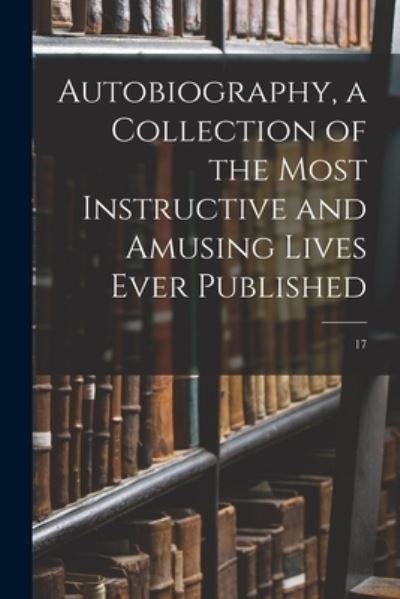 Cover for Anonymous · Autobiography, a Collection of the Most Instructive and Amusing Lives Ever Published; 17 (Paperback Book) (2021)