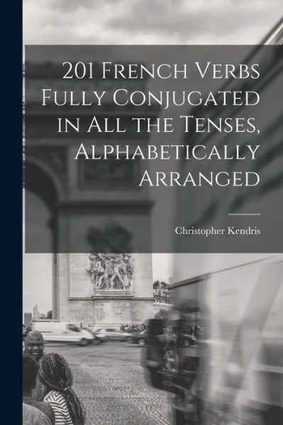 Cover for Christopher Kendris · 201 French Verbs Fully Conjugated in All the Tenses, Alphabetically Arranged (Paperback Bog) (2021)