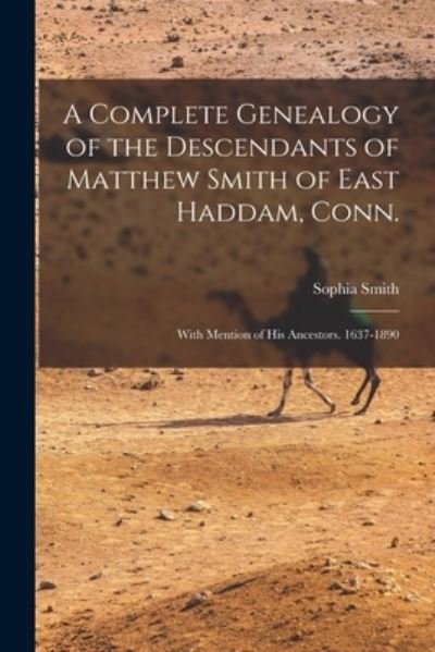 Cover for Sophia B 1847 Smith · A Complete Genealogy of the Descendants of Matthew Smith of East Haddam, Conn.: With Mention of His Ancestors. 1637-1890 (Paperback Book) (2021)