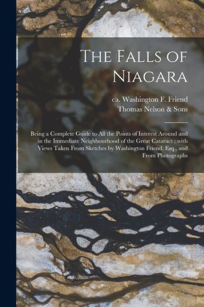 Cover for Washington F Ca 1820-1886 Friend · The Falls of Niagara: Being a Complete Guide to All the Points of Interest Around and in the Immediate Neighbourhood of the Great Cataract: With Views Taken From Sketches by Washington Friend, Esq., and From Photographs (Paperback Book) (2021)