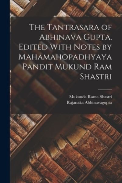 Cover for Rajanaka Abhinavagupta · Tantrasara of Abhinava Gupta. Edited with Notes by Mahamahopadhyaya Pandit Mukund Ram Shastri (Book) (2022)