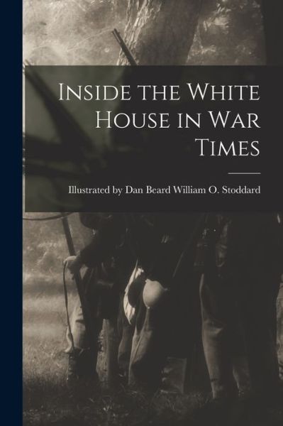 Cover for Illustrated Dan Beard O Stoddard · Inside the White House in War Times (Book) (2022)