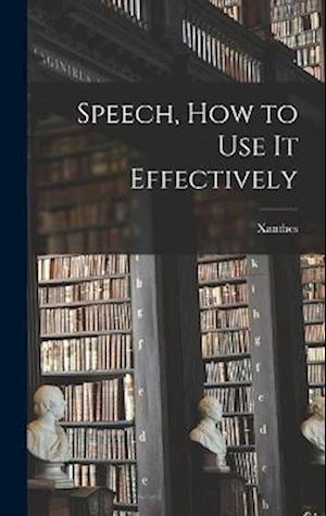 Speech, How to Use It Effectively - Xanthes - Books - Creative Media Partners, LLC - 9781018976280 - October 27, 2022