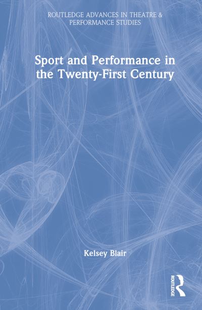 Cover for Kelsey Blair · Sport and Performance in the Twenty-First Century - Routledge Advances in Theatre &amp; Performance Studies (Innbunden bok) (2022)