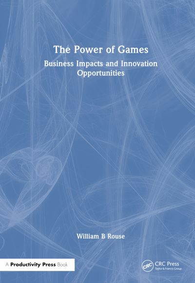 William B Rouse · The Power of Games: Business Impacts and Innovation Opportunities (Paperback Book) (2024)