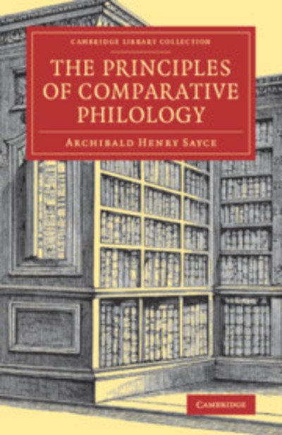 Cover for Archibald Henry Sayce · The Principles of Comparative Philology - Cambridge Library Collection - Linguistics (Paperback Book) (2019)