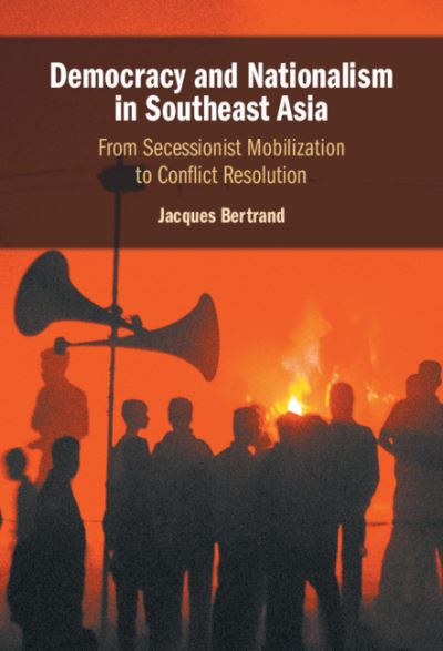 Cover for Bertrand, Jacques (University of Toronto) · Democracy and Nationalism in Southeast Asia: From Secessionist Mobilization to Conflict Resolution (Hardcover Book) (2021)