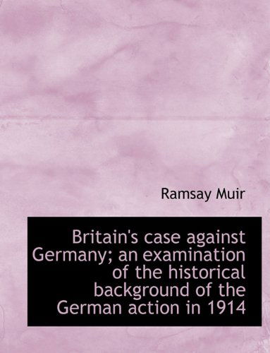 Cover for Ramsay Muir · Britain's Case Against Germany; An Examination of the Historical Background of the German Action in (Hardcover Book) (2009)