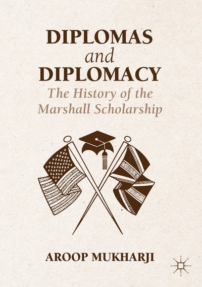 Cover for Aroop Mukharji · Diplomas and Diplomacy: The History of the Marshall Scholarship (Hardcover Book) [1st ed. 2016 edition] (2016)