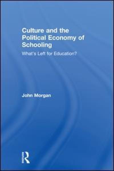 Cover for Morgan, John (University of Auckland, New Zealand) · Culture and the Political Economy of Schooling: What's Left for Education? (Hardcover Book) (2018)