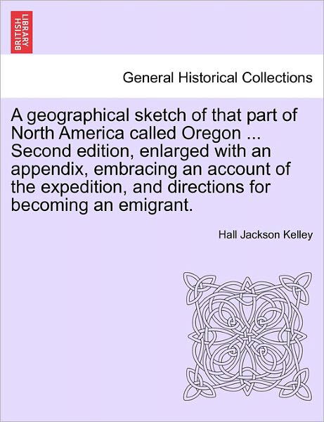 Cover for Hall Jackson Kelley · A Geographical Sketch of That Part of North America Called Oregon ... Second Edition, Enlarged with an Appendix, Embracing an Account of the Expedition, (Paperback Bog) (2011)