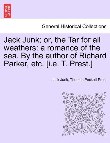 Jack Junk; Or, the Tar for All Weathers: a Romance of the Sea. by the Author of Richard Parker, Etc. [i.e. T. Prest.] - Thomas Peckett Prest - Books - British Library, Historical Print Editio - 9781241374280 - March 1, 2011